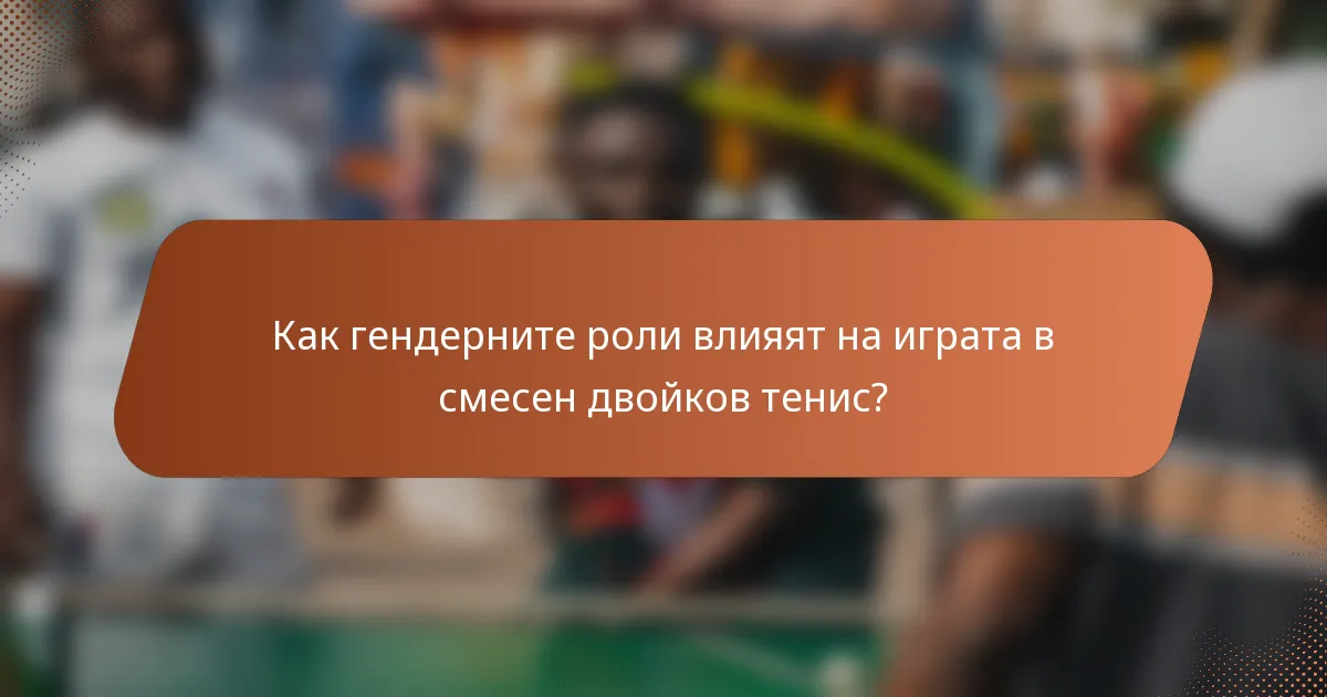 Как гендерните роли влияят на играта в смесен двойков тенис?