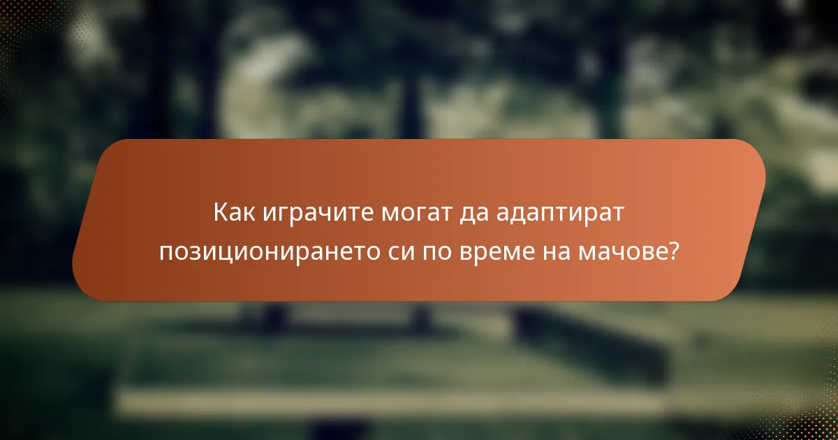 Как играчите могат да адаптират позиционирането си по време на мачове?