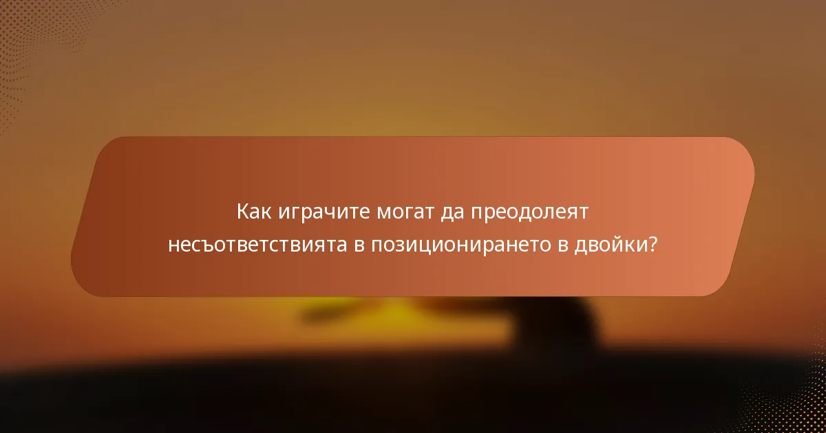 Как играчите могат да преодолеят несъответствията в позиционирането в двойки?