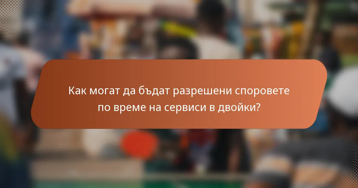 Как могат да бъдат разрешени споровете по време на сервиси в двойки?