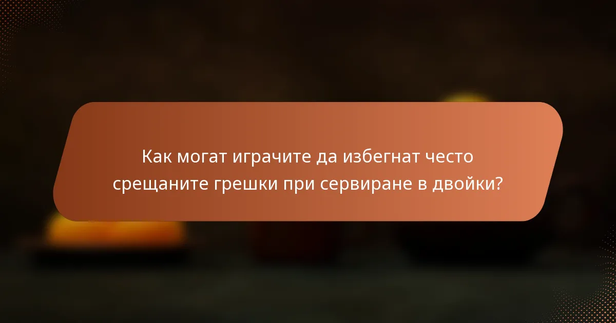 Как могат играчите да избегнат често срещаните грешки при сервиране в двойки?