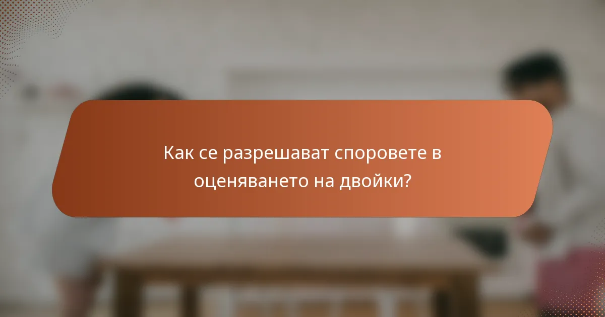 Как се разрешават споровете в оценяването на двойки?