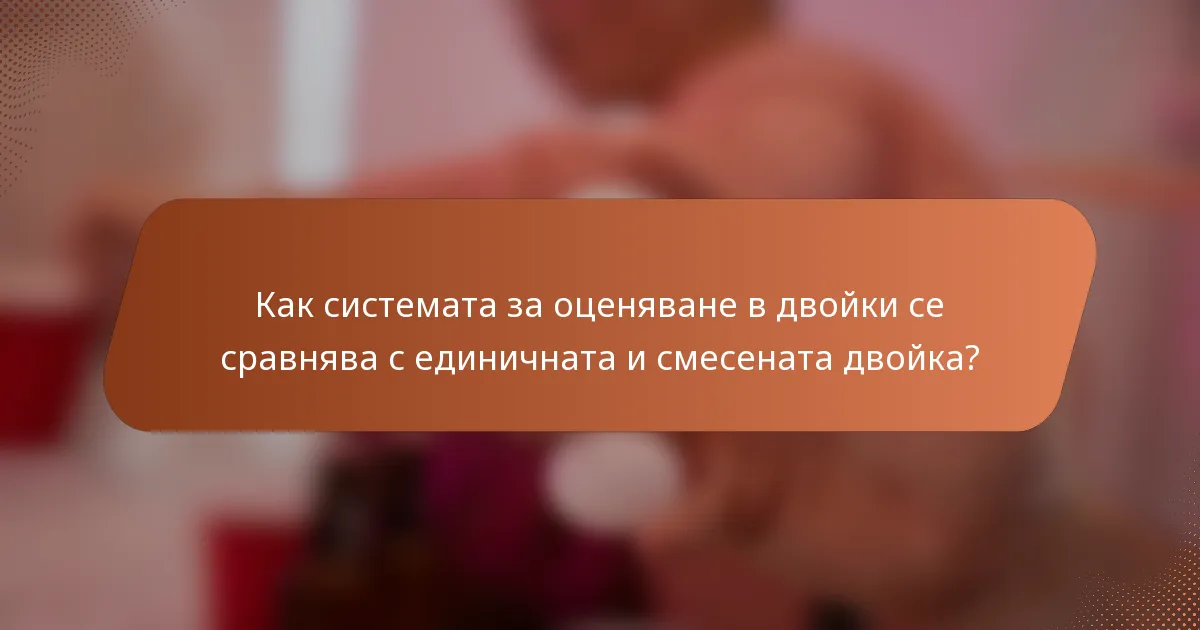 Как системата за оценяване в двойки се сравнява с единичната и смесената двойка?