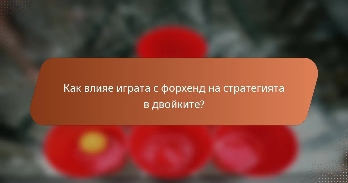 Как влияе играта с форхенд на стратегията в двойките?