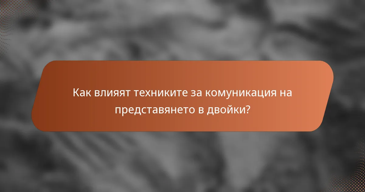 Как влияят техниките за комуникация на представянето в двойки?