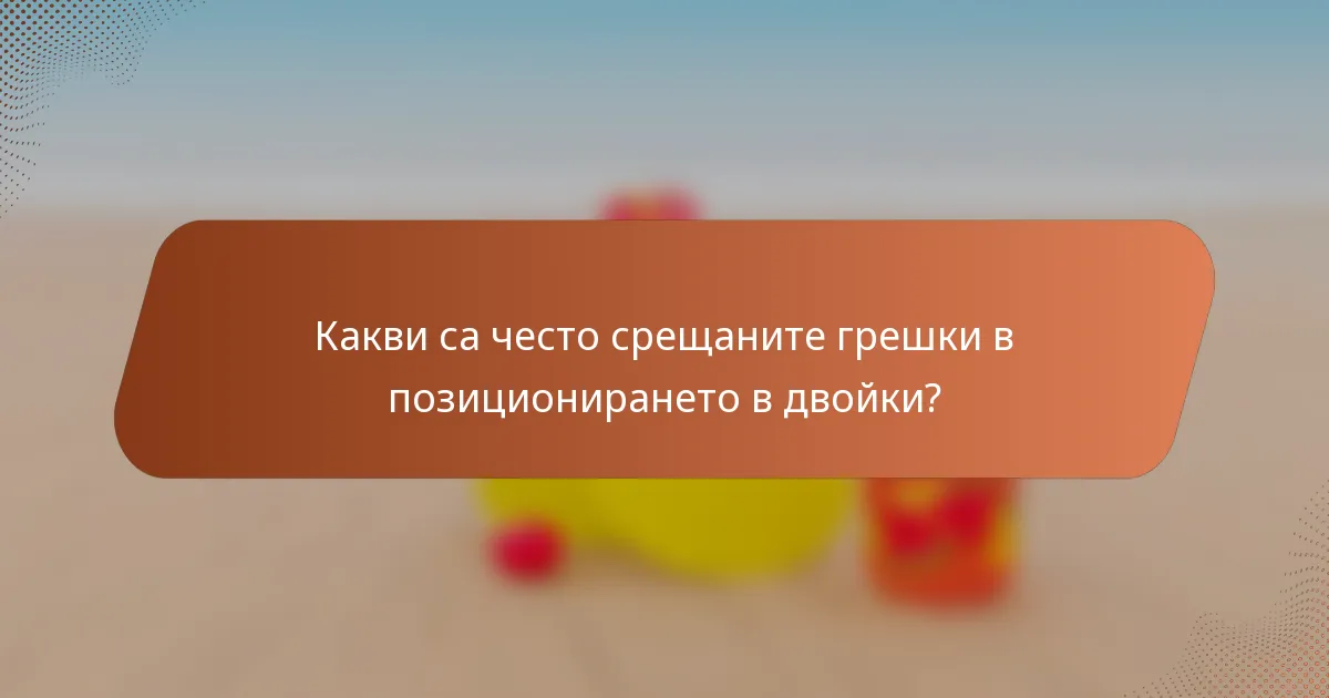 Какви са често срещаните грешки в позиционирането в двойки?