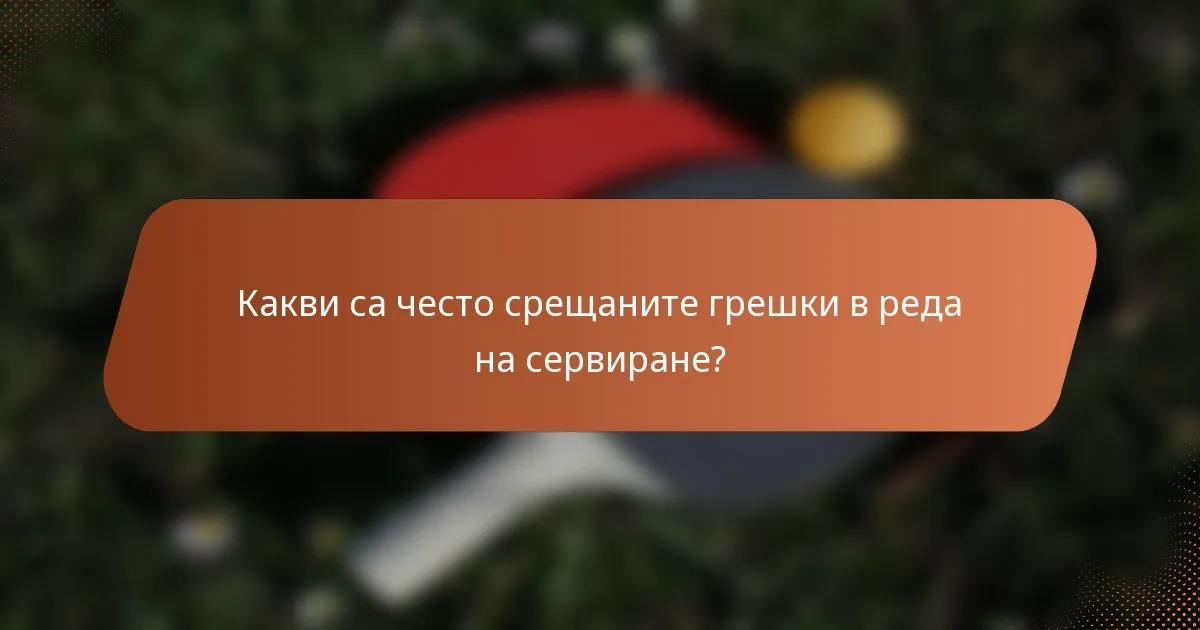 Какви са често срещаните грешки в реда на сервиране?