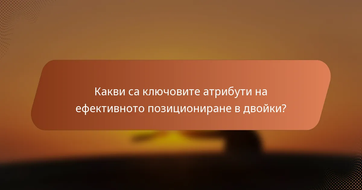 Какви са ключовите атрибути на ефективното позициониране в двойки?