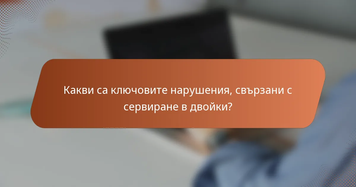 Какви са ключовите нарушения, свързани с сервиране в двойки?