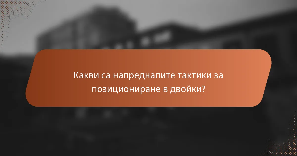 Какви са напредналите тактики за позициониране в двойки?