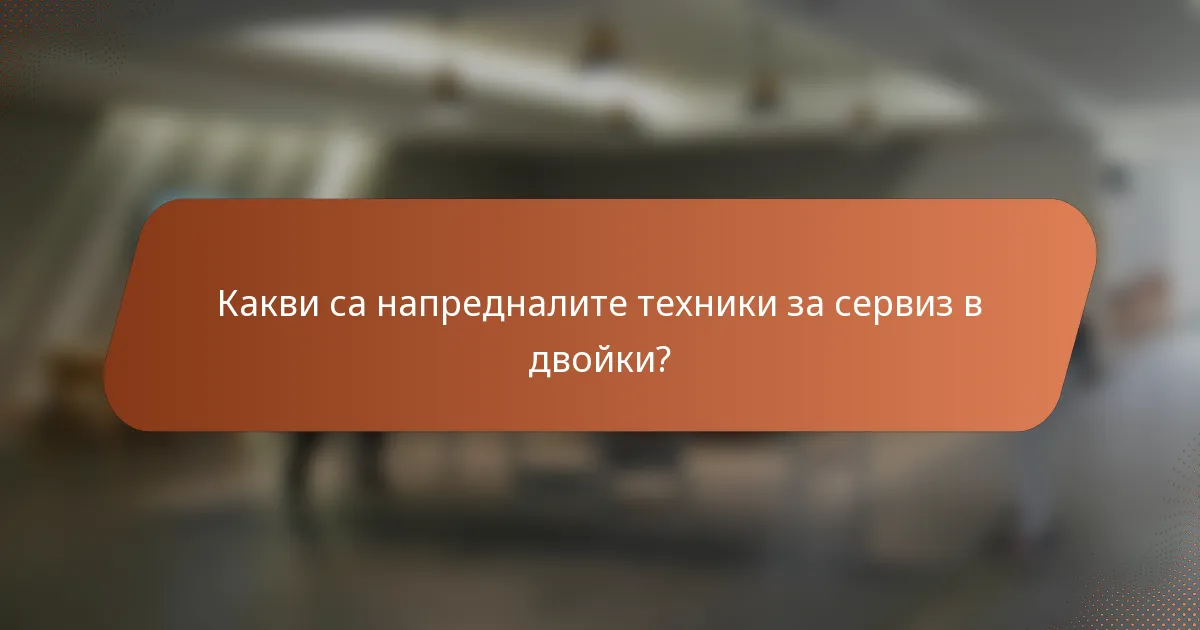 Какви са напредналите техники за сервиз в двойки?
