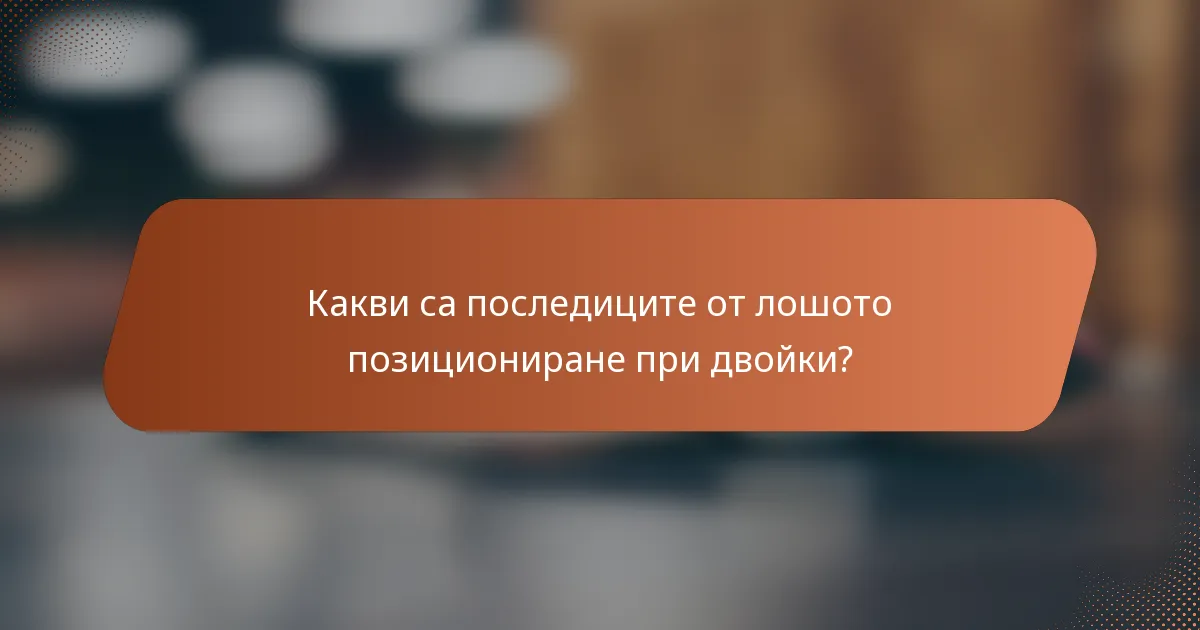 Какви са последиците от лошото позициониране при двойки?