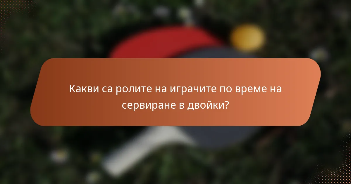 Какви са ролите на играчите по време на сервиране в двойки?