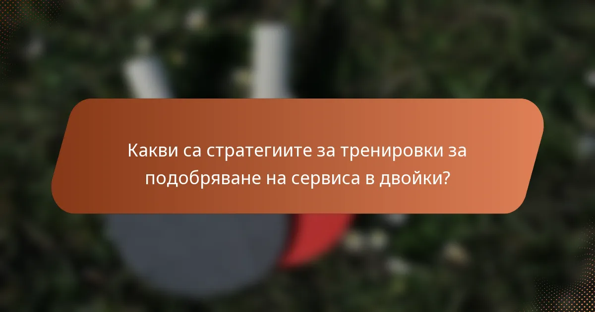 Какви са стратегиите за тренировки за подобряване на сервиса в двойки?