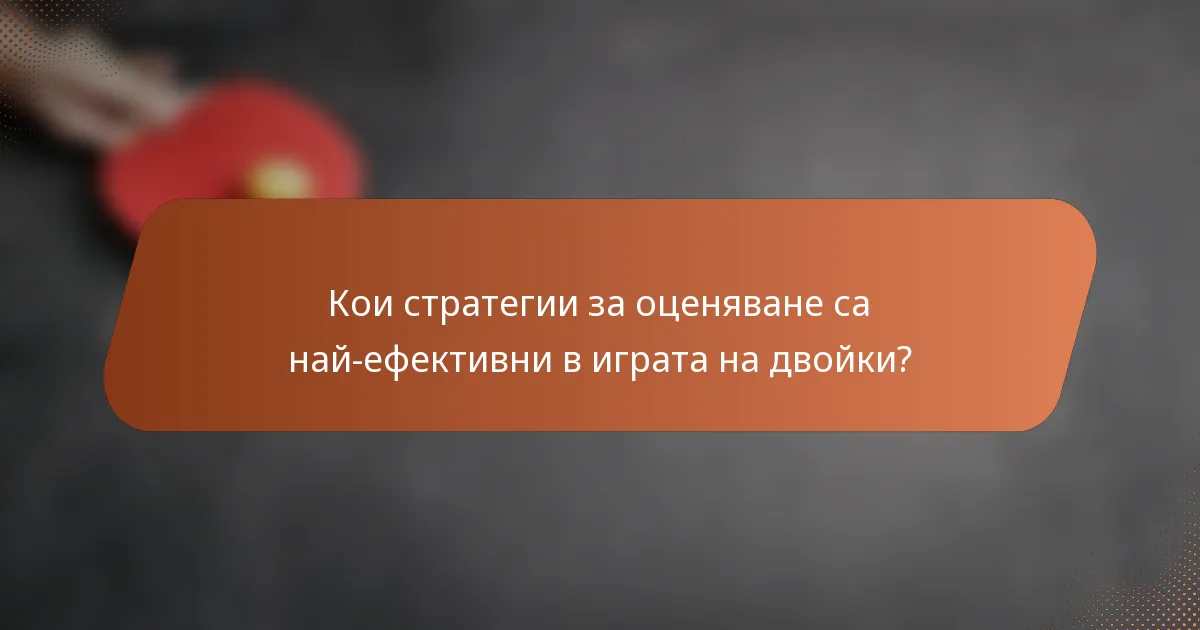 Кои стратегии за оценяване са най-ефективни в играта на двойки?