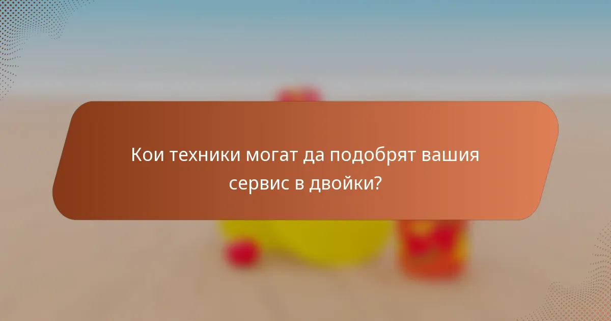 Кои техники могат да подобрят вашия сервис в двойки?