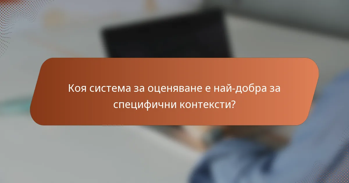 Коя система за оценяване е най-добра за специфични контексти?